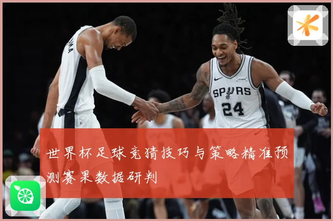 世界杯足球竞猜技巧与策略精准预测赛果数据研判