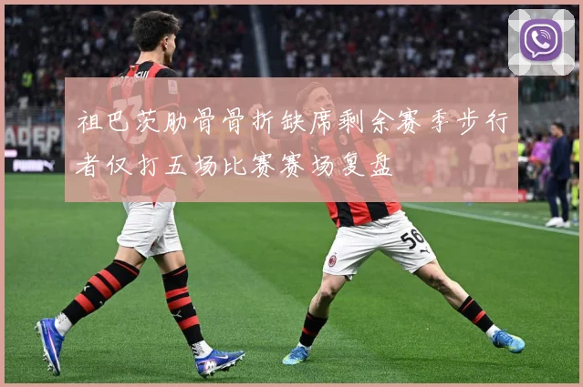祖巴茨肋骨骨折缺席剩余赛季步行者仅打五场比赛赛场复盘