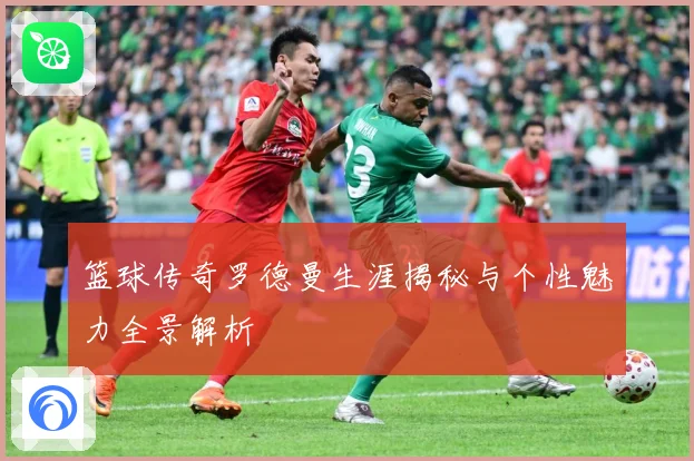 篮球传奇罗德曼生涯揭秘与个性魅力全景解析