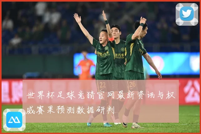 世界杯足球竞猜官网最新资讯与权威赛果预测数据研判