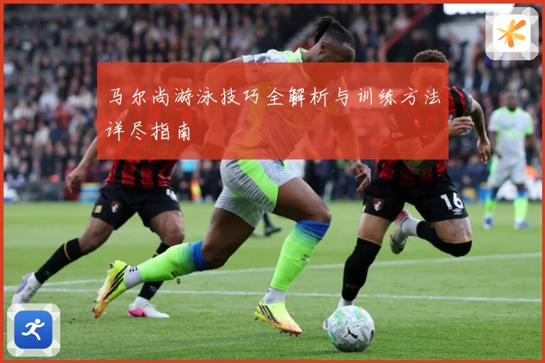 马尔尚游泳技巧全解析与训练方法详尽指南