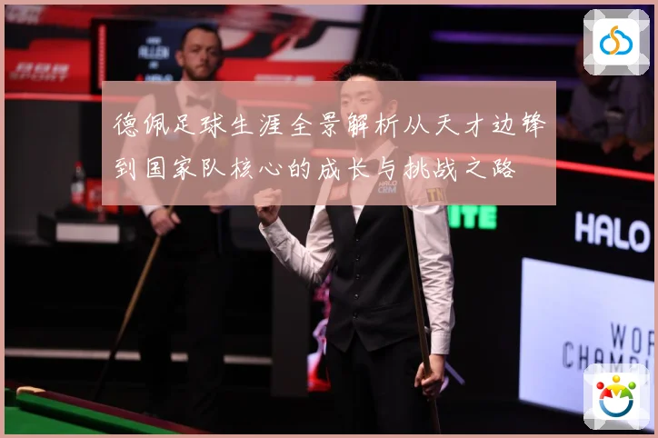 德佩足球生涯全景解析从天才边锋到国家队核心的成长与挑战之路