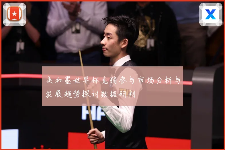 美加墨世界杯竞猜参与市场分析与发展趋势探讨数据研判