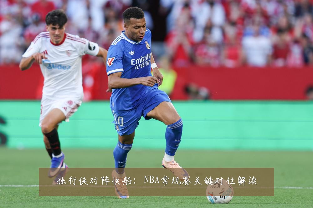 独行侠对阵快船:NBA常规赛关键对位解读