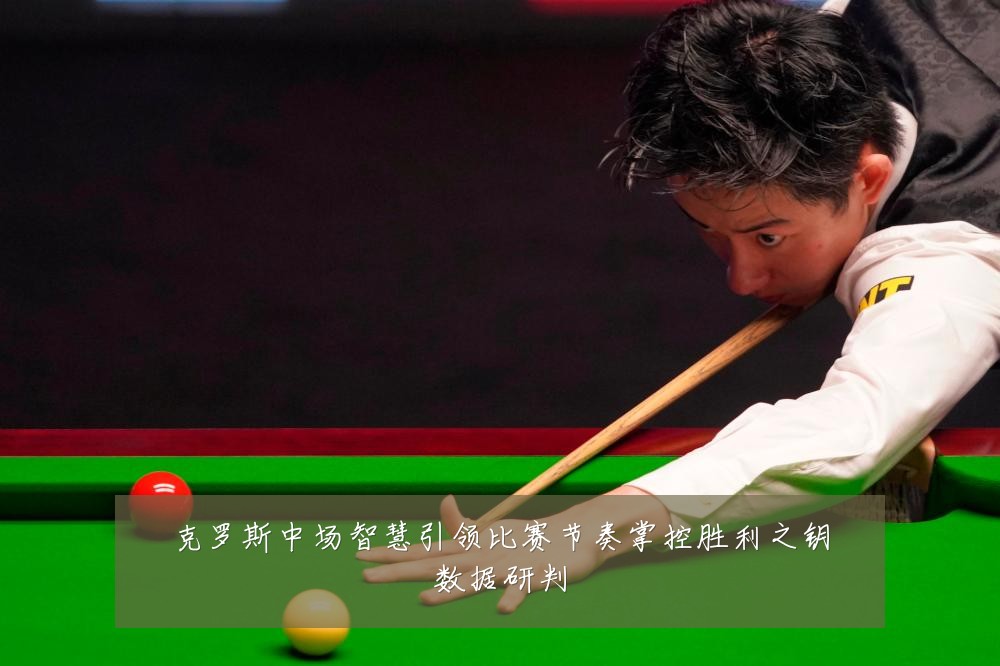 克罗斯中场智慧引领比赛节奏掌控胜利之钥数据研判