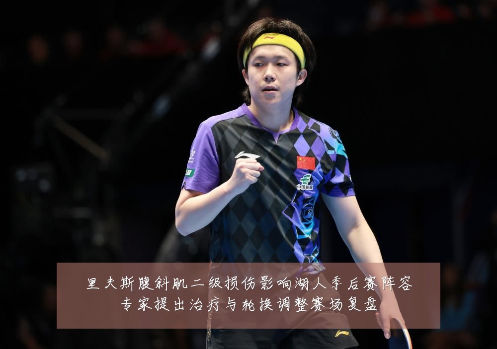 里夫斯腹斜肌二级损伤影响湖人季后赛阵容专家提出治疗与轮换调整赛场复盘