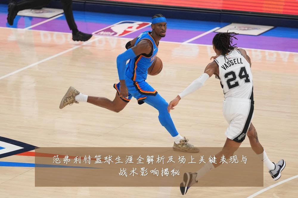 范弗利特篮球生涯全解析及场上关键表现与战术影响揭秘