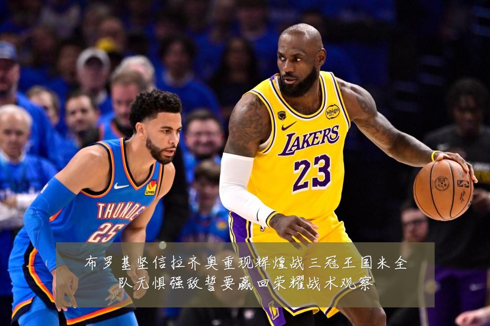 布罗基坚信拉齐奥重现辉煌战三冠王国米全队无惧强敌誓要赢回荣耀战术观察